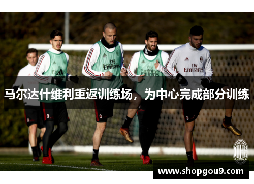 马尔达什维利重返训练场，为中心完成部分训练